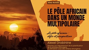 Article du Directeur du Département de la planification de la politique étrangère du Ministère russe des Affaires étrangères, Alexeï Drobinine : «Le pôle africain dans un monde multipolaire»
